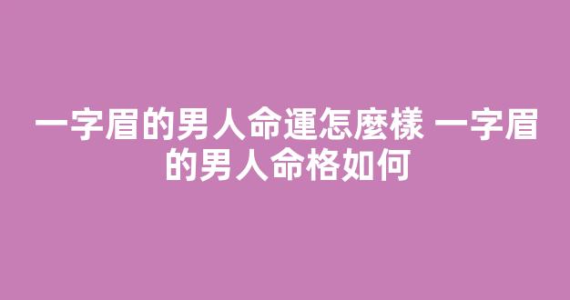 一字眉的男人命運怎麼樣 一字眉的男人命格如何
